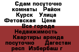 Сдам посуточно комнаты › Район ­ Курск › Улица ­ Фетовская › Цена ­ 400 - Все города Недвижимость » Квартиры аренда посуточно   . Дагестан респ.,Избербаш г.